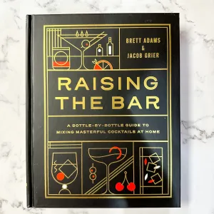 Raising the Bar A Bottle-by-Bottle Guide to Mixing Masterful Cocktails at Home